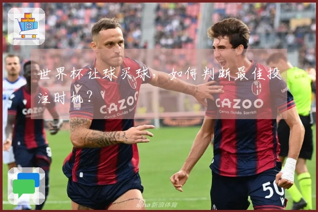 世界杯让球买球，如何判断最佳投注时机？
