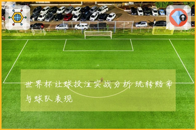 世界杯让球投注实战分析 玩转赔率与球队表现