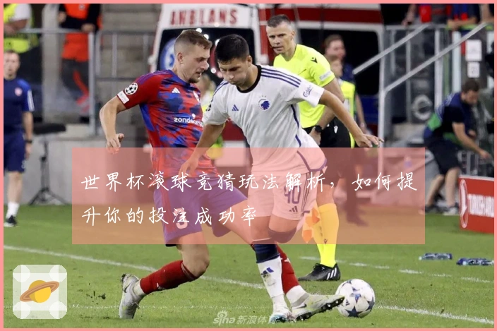 世界杯滚球竞猜玩法解析，如何提升你的投注成功率