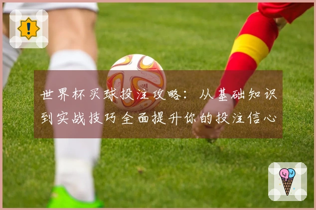 世界杯买球投注攻略：从基础知识到实战技巧全面提升你的投注信心