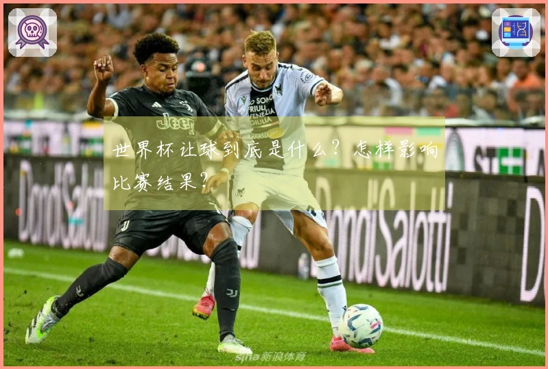 世界杯让球到底是什么？怎样影响比赛结果？