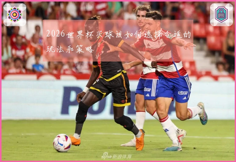 2026世界杯买球该如何选择合适的玩法和策略