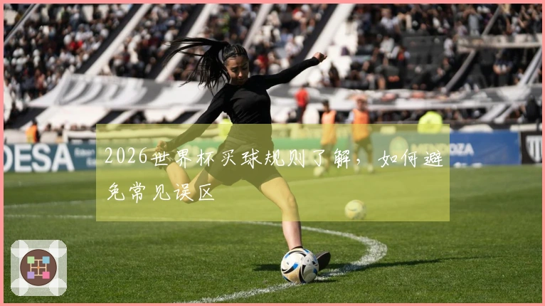 2026世界杯买球规则了解，如何避免常见误区