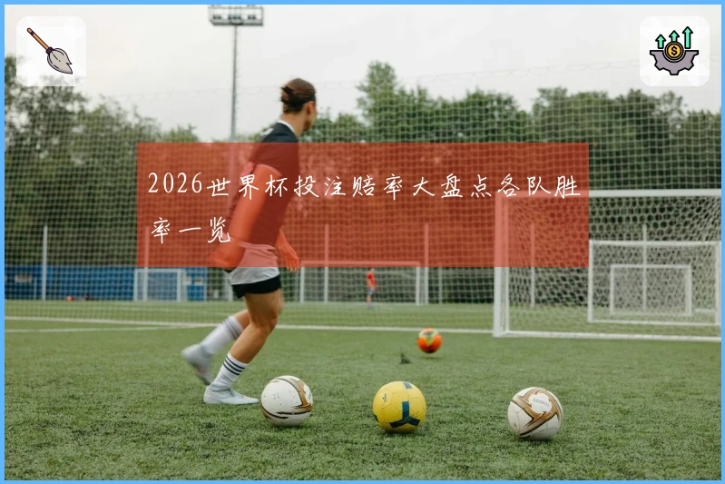 2026世界杯投注赔率大盘点各队胜率一览