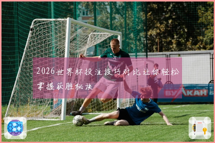2026世界杯投注技巧对比让你轻松掌握获胜秘诀
