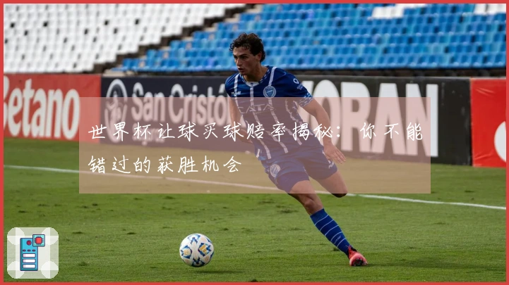世界杯让球买球赔率揭秘：你不能错过的获胜机会
