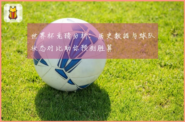 世界杯竞猜分析：历史数据与球队状态对比助你预测胜算