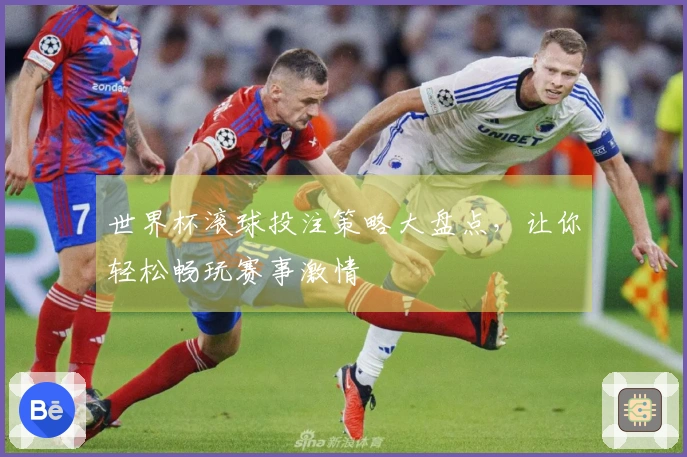 世界杯滚球投注策略大盘点，让你轻松畅玩赛事激情