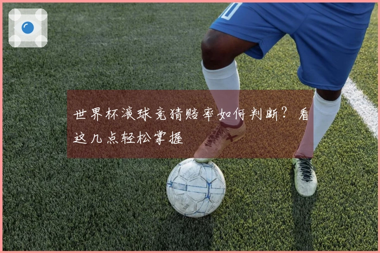 世界杯滚球竞猜赔率如何判断？看这几点轻松掌握