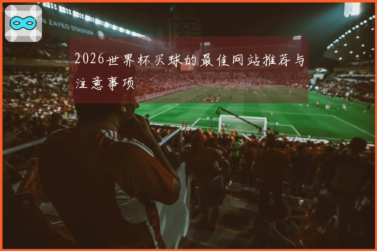 2026世界杯买球的最佳网站推荐与注意事项