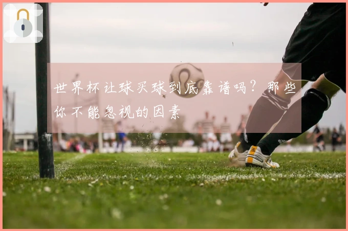 世界杯让球买球到底靠谱吗？那些你不能忽视的因素