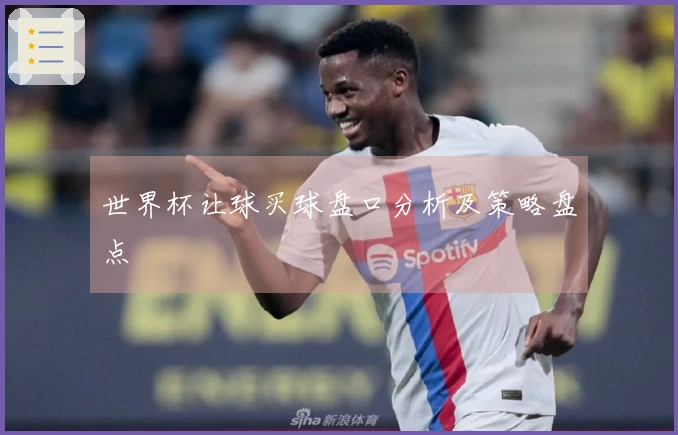 世界杯让球买球盘口分析及策略盘点