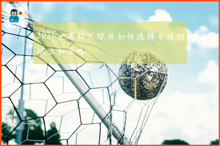 2026世界杯买球该如何选择合适的玩法和策略