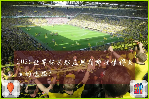 2026世界杯买球应用有哪些值得关注的选择？