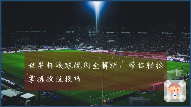 世界杯滚球规则全解析，带你轻松掌握投注技巧