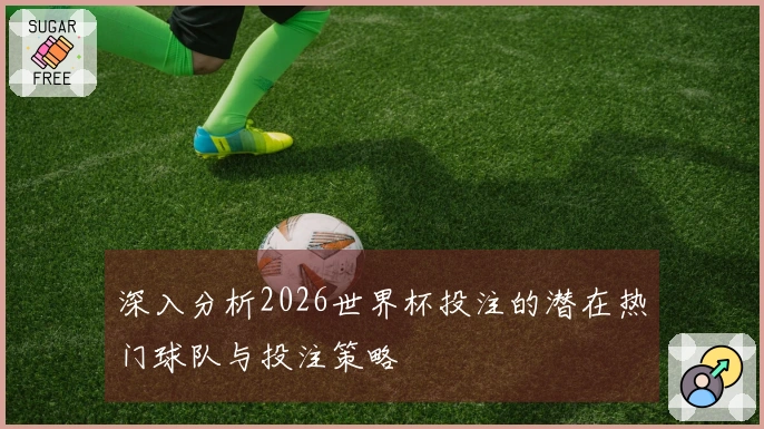 深入分析2026世界杯投注的潜在热门球队与投注策略