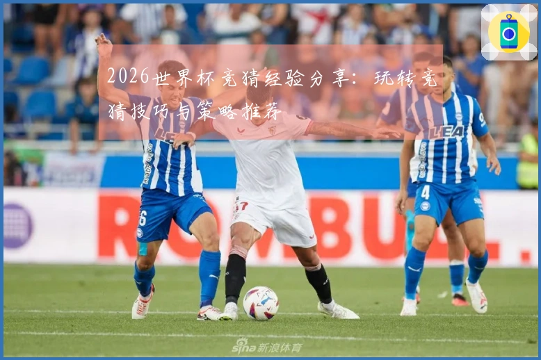 2026世界杯竞猜经验分享：玩转竞猜技巧与策略推荐
