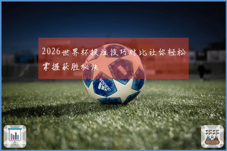 2026世界杯投注技巧对比让你轻松掌握获胜秘诀